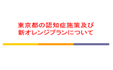 東京都の認知症施策及び 新オレンジプランについて