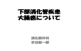 下部消化管疾患 大腸癌について