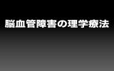 【脳血管疾患のリハビリ】前編